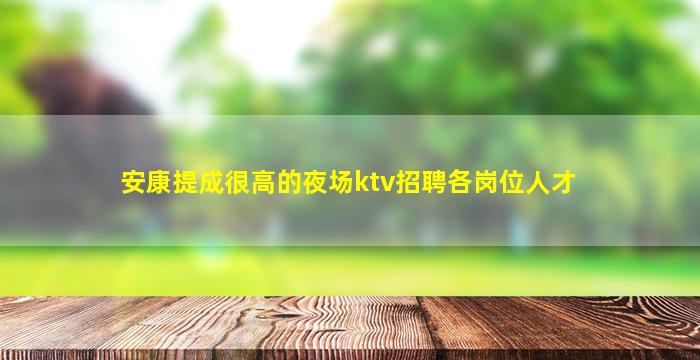 安康提成很高的夜场ktv招聘各岗位人才